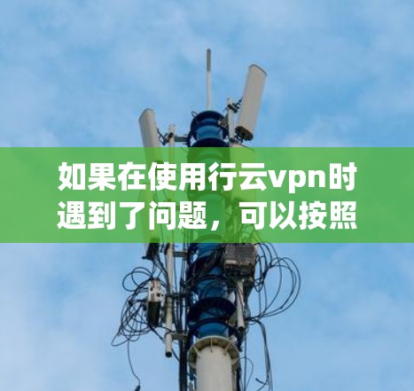 如果在使用行云vpn时遇到了问题，可以按照以下步骤进行排查和解决