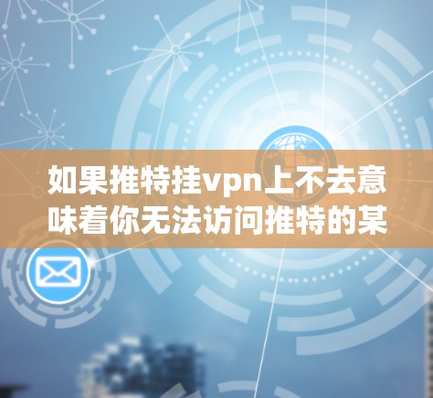 如果推特挂vpn上不去意味着你无法访问推特的某个页面或内容，可以尝试以下方法来解决