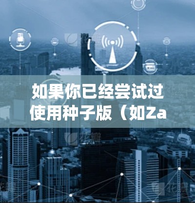 如果你已经尝试过使用种子版（如Zapier的种子VPN）来加密你的互联网访问，但觉得不太合适或者遇到了问题，以下是一些建议和建议，帮助你找到更合适的解决方案