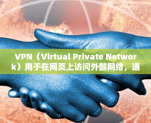 VPN（Virtual Private Network）用于在网页上访问外部网络，通常通过以下步骤实现
