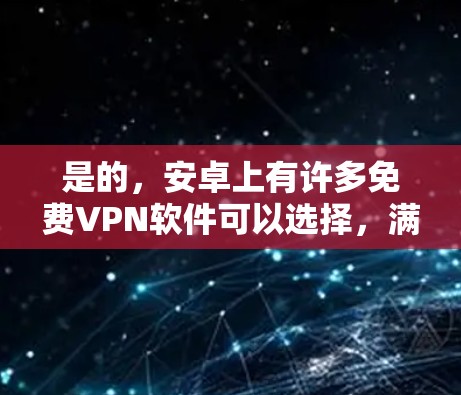 是的，安卓上有许多免费VPN软件可以选择，满足不同需求。以下是一些免费的安卓VPN软件推荐