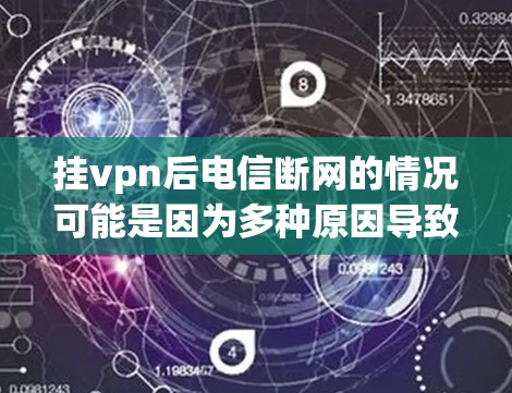 挂vpn后电信断网的情况可能是因为多种原因导致的网络中断。以下是一些可能的原因和解决方法