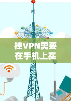 挂VPN需要在手机上实现远程服务器连接，并通过某种方式连接到该服务器。以下是挂VPN所需的详细步骤和必要条件