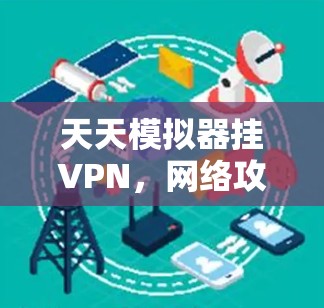天天模拟器挂VPN，网络攻击中的常见困境