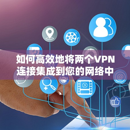 如何高效地将两个VPN连接集成到您的网络中？
