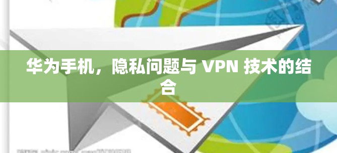 华为手机，隐私问题与 VPN 技术的结合
