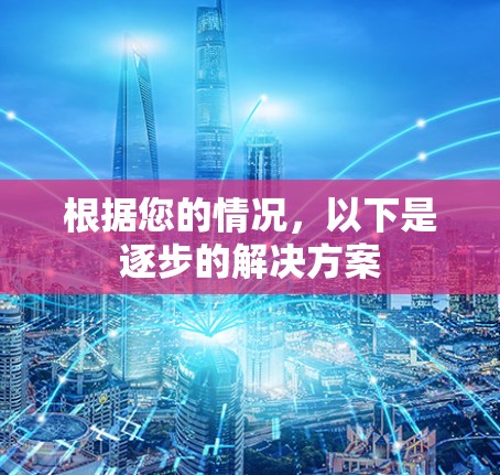 根据您的情况，以下是逐步的解决方案