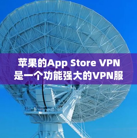 苹果的App Store VPN是一个功能强大的VPN服务，可以帮助用户访问私人网络。以下是使用苹果App Store VPN的步骤