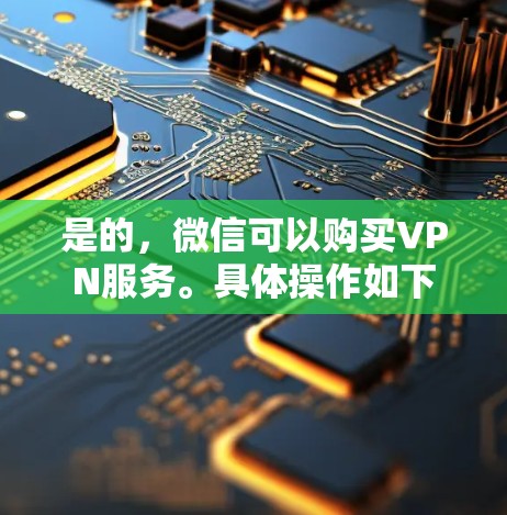 是的，微信可以购买VPN服务。具体操作如下