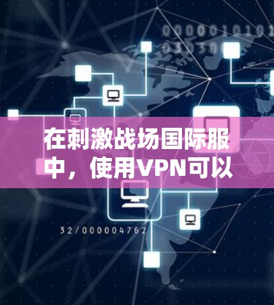 在刺激战场国际服中，使用VPN可以提升游戏体验，尤其是在需要高带宽或长时间在线的情况下。以下是针对该游戏的使用VPN的建议