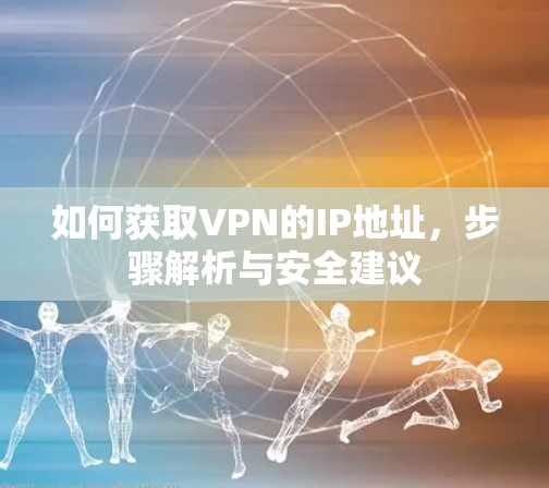 如何获取VPN的IP地址，步骤解析与安全建议