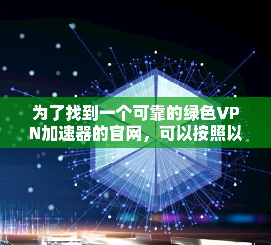 为了找到一个可靠的绿色VPN加速器的官网，可以按照以下步骤进行