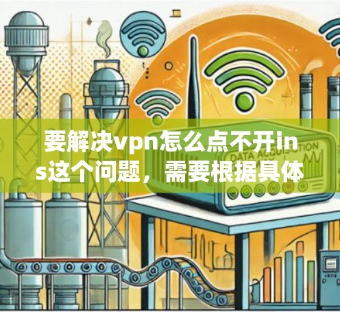 要解决vpn怎么点不开ins这个问题，需要根据具体情况而定。以下是一些可能的解决方法