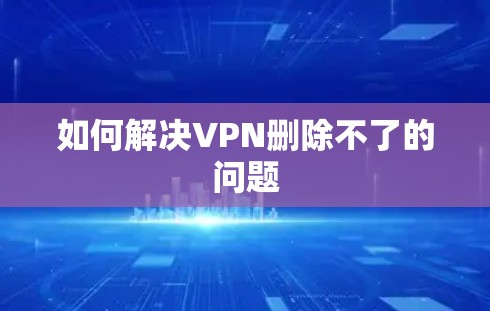 如何解决VPN删除不了的问题