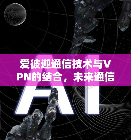爱彼迎通信技术与VPN的结合，未来通信的新趋势