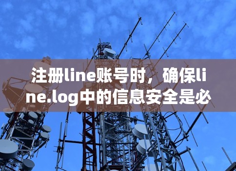 注册line账号时，确保line.log中的信息安全是必要的。以下是一些在注册line账号时需要考虑的情况