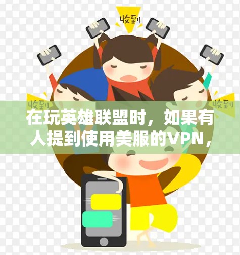 在玩英雄联盟时，如果有人提到使用美服的VPN，可能是在询问如何在不同地区账号之间连接以提升游戏性能。以下是对这一问题的详细解答