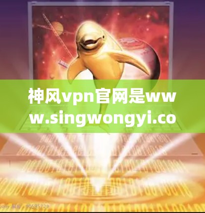 神风vpn官网是www.singwongyi.com，由中国台湾地区的游戏公司开发，专注于虚拟偶像游戏。以下是关于其官网的一些关键信息