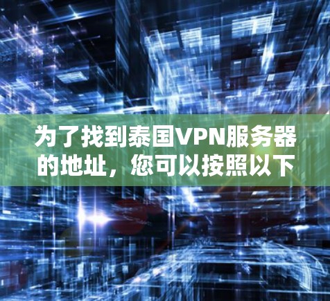 为了找到泰国VPN服务器的地址，您可以按照以下步骤进行