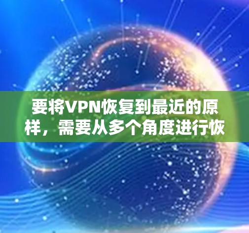 要将VPN恢复到最近的原样，需要从多个角度进行恢复，确保所有设置都恢复正确。以下是详细步骤