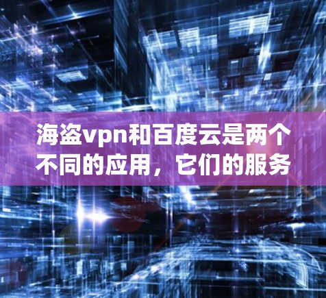 海盗vpn和百度云是两个不同的应用，它们的服务和功能有所不同。以下是关于海盗vpn和百度云的详细信息