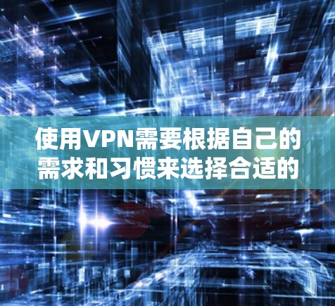 使用VPN需要根据自己的需求和习惯来选择合适的服务。以下是一些常见的VPN推荐和使用方法