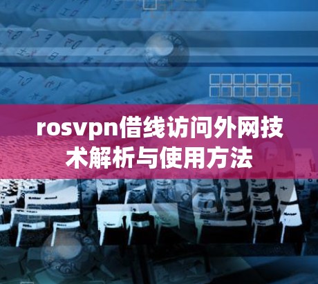 rosvpn借线访问外网技术解析与使用方法