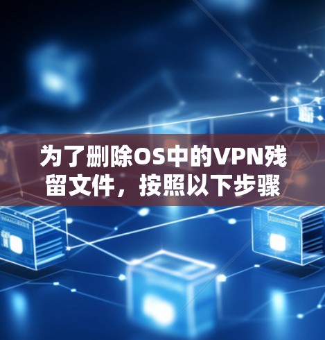 为了删除OS中的VPN残留文件，按照以下步骤操作