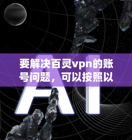 要解决百灵vpn的账号问题，可以按照以下步骤操作