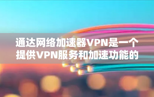 通达网络加速器VPN是一个提供VPN服务和加速功能的网络设备，通常用于连接到互联网以实现安全、可靠的连接。以下是一些常见的VPN推荐
