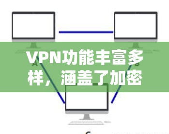VPN功能丰富多样，涵盖了加密、通信、端点安全等多个方面，每个功能都有其独特用途，适用于不同的网络环境。以下是对VPN功能的详细分析和整合