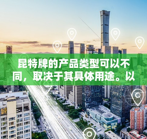 昆特牌的产品类型可以不同，取决于其具体用途。以下是一些可能的昆特牌产品类型及其可能与VPN的关系