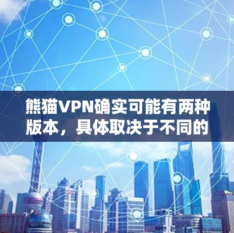 熊猫VPN确实可能有两种版本，具体取决于不同的平台或地区。以下是两个可能的解释
