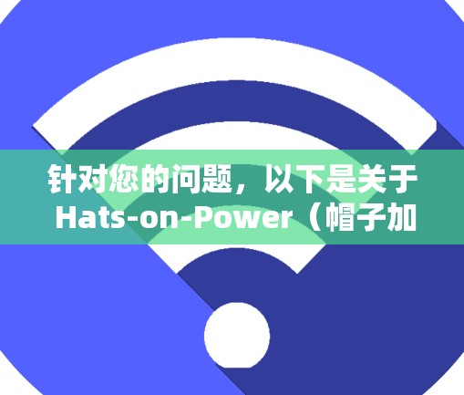 针对您的问题，以下是关于 Hats-on-Power（帽子加速VPN）的详细分析和建议