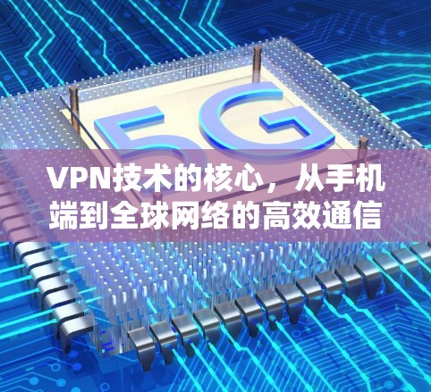 VPN技术的核心，从手机端到全球网络的高效通信解决方案