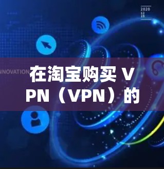 在淘宝购买 VPN（VPN）的步骤如下