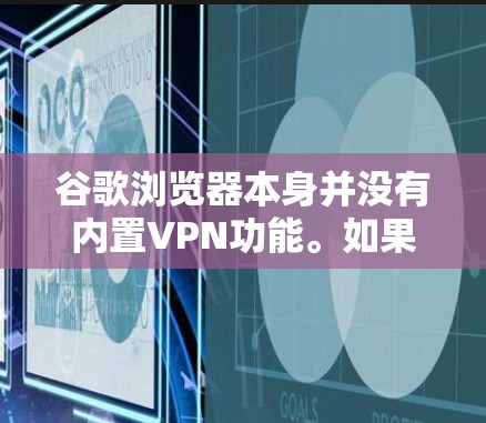 谷歌浏览器本身并没有内置VPN功能。如果你希望在谷歌浏览器中使用VPN，可以通过以下几种方式实现