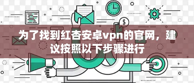 为了找到红杏安卓vpn的官网，建议按照以下步骤进行