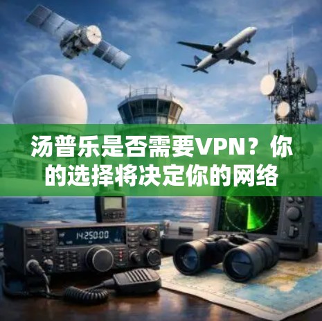汤普乐是否需要VPN？你的选择将决定你的网络连接