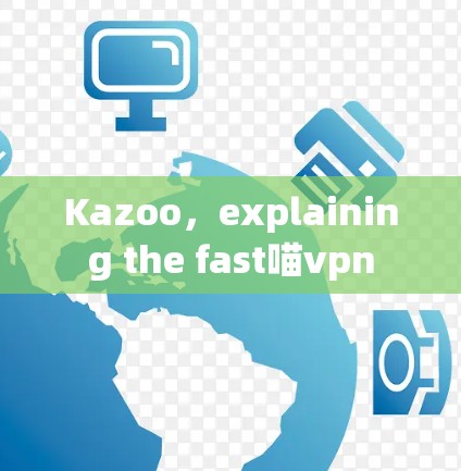 Kazoo，explaining the fast喵vpn