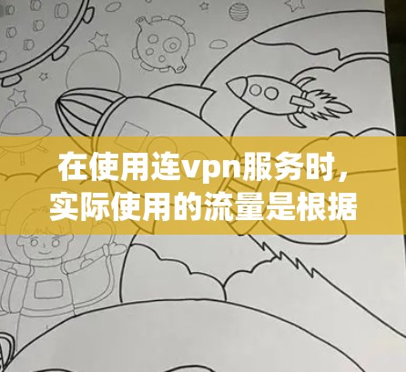 在使用连vpn服务时，实际使用的流量是根据选定的流量等级来决定的。流量等级越高，使用的流量越多，但费用也随之增加。以下是详细的说明