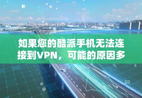 如果您的酷派手机无法连接到VPN，可能的原因多种多样。以下是一些常见问题的解决方法