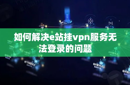 如何解决e站挂vpn服务无法登录的问题