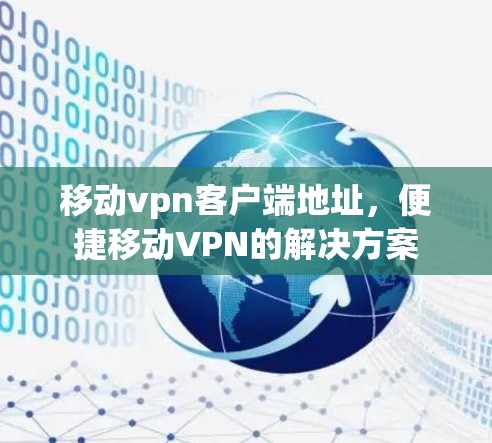 移动vpn客户端地址，便捷移动VPN的解决方案