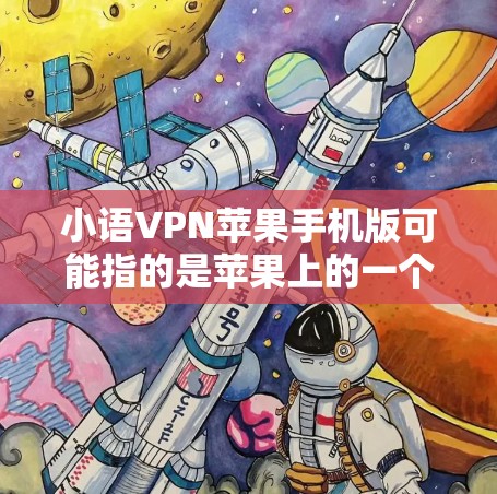 小语VPN苹果手机版可能指的是苹果上的一个VPN应用，具体名称可能因版本而异。以下是关于如何在苹果上使用小语VPN的步骤