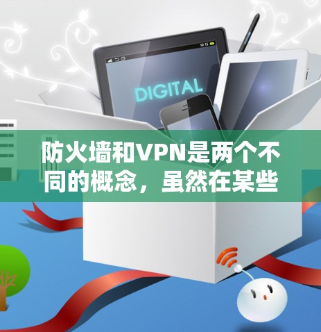 防火墙和VPN是两个不同的概念，虽然在某些方面可能有相似之处，但它们的主要功能和应用场景不同