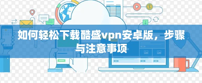 如何轻松下载酷盛vpn安卓版，步骤与注意事项