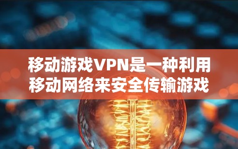 移动游戏VPN是一种利用移动网络来安全传输游戏内容的方法，帮助用户享受移动游戏。以下是详细的使用步骤和注意事项