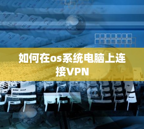 如何在os系统电脑上连接VPN