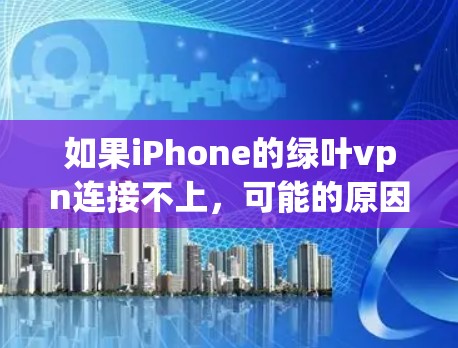 如果iPhone的绿叶vpn连接不上，可能的原因包括以下几种